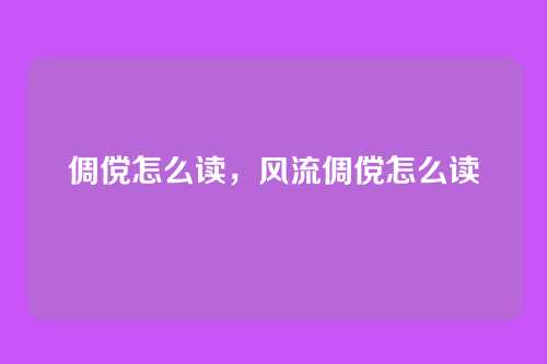 倜傥怎么读,风流倜傥怎么读