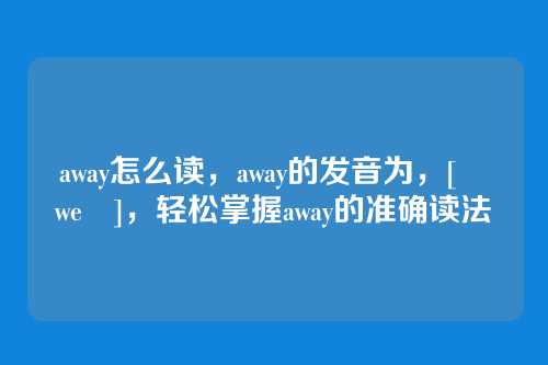 away怎么读，away的发音为，[əˈweɪ]，轻松掌握away的准确读法