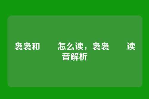袅袅和嫋嫋怎么读,袅袅嫋嫋读音解析