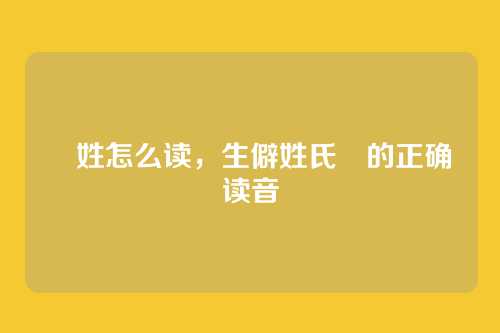 贠姓怎么读,生僻姓氏贠的正确读音