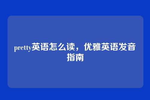 pretty英语怎么读，优雅英语发音指南