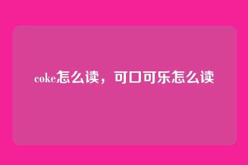 coke怎么读,可口可乐怎么读