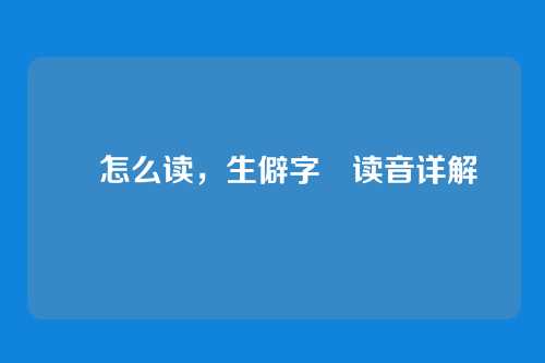 汖怎么读，生僻字汖读音详解