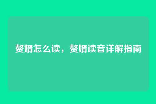 赘婿怎么读，赘婿读音详解指南