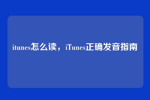 itunes怎么读,iTunes正确发音指南