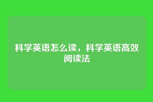 科学英语怎么读，科学英语高效阅读法