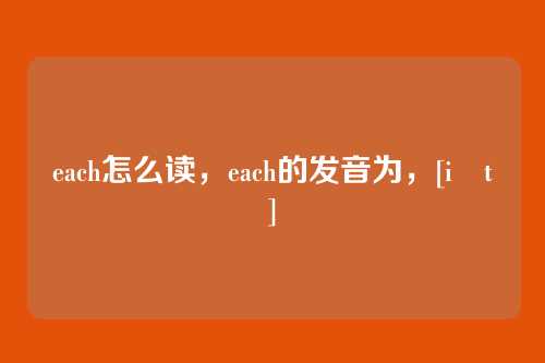 each怎么读，each的发音为，[iːtʃ]
