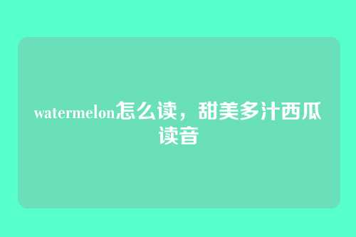 watermelon怎么读,甜美多汁西瓜读音