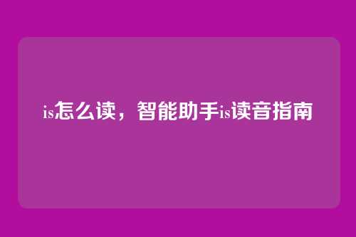 is怎么读，智能助手is读音指南