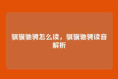 骐骥驰骋怎么读,骐骥驰骋读音解析