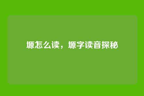 塬怎么读,塬字读音探秘