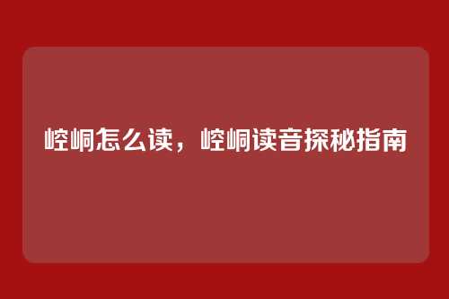 崆峒怎么读,崆峒读音探秘指南