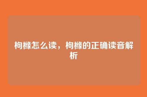 枸橼怎么读，枸橼的正确读音解析
