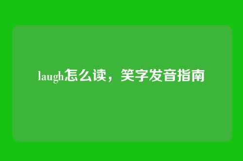laugh怎么读,笑字发音指南
