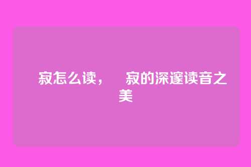 侘寂怎么读,侘寂的深邃读音之美