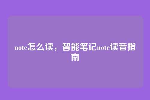 note怎么读,智能笔记note读音指南