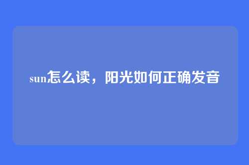 sun怎么读,阳光如何正确发音