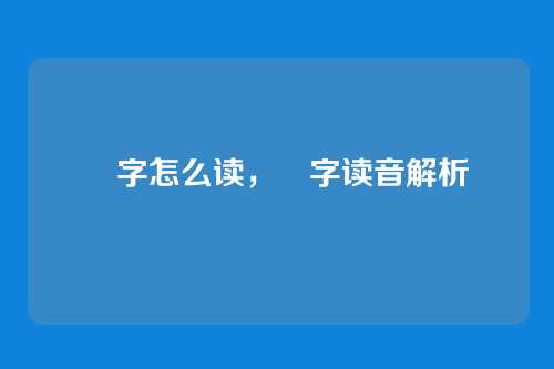 冇字怎么读,冇字读音解析