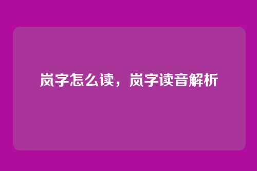 岚字怎么读,岚字读音解析
