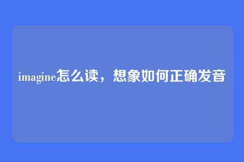 imagine怎么读,想象如何正确发音