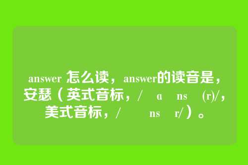 answer 怎么读,answer的读音是,安瑟(英式音标,/ˈɑːnsə(r)/,美式音标,/ˈænsər/)。
