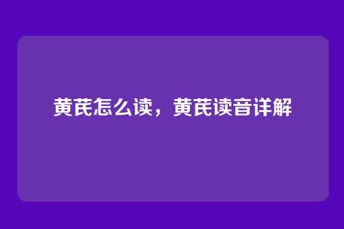 黄芪怎么读,黄芪读音详解