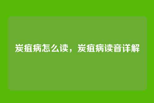 炭疽病怎么读,炭疽病读音详解