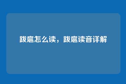 跋扈怎么读,跋扈读音详解