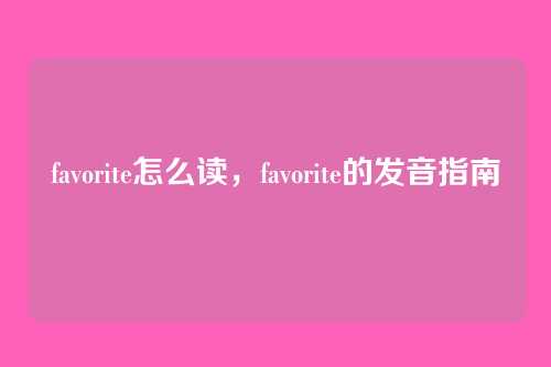 favorite怎么读，favorite的发音指南
