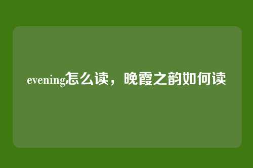 evening怎么读，晚霞之韵如何读