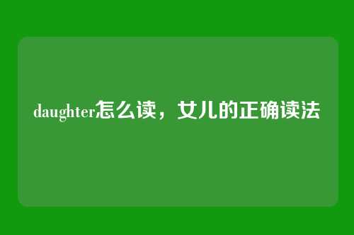 daughter怎么读,女儿的正确读法