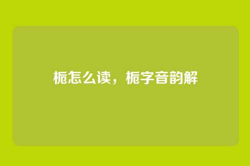栀怎么读,栀字音韵解