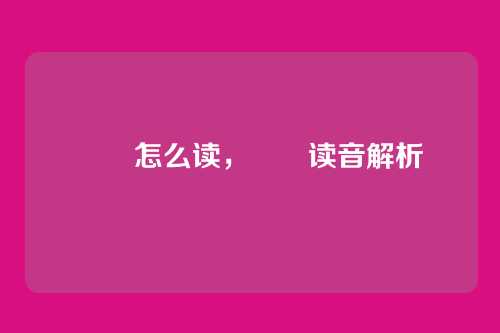 嫪毐怎么读,嫪毐读音解析