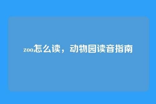 zoo怎么读，动物园读音指南