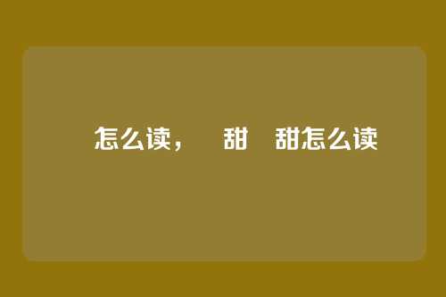 齁怎么读，齁甜齁甜怎么读