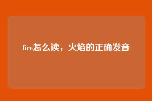 fire怎么读，火焰的正确发音