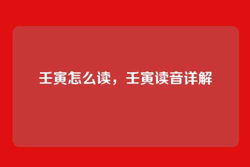 壬寅怎么读,壬寅读音详解