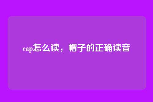 cap怎么读,帽子的正确读音
