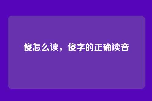 傻怎么读，傻字的正确读音