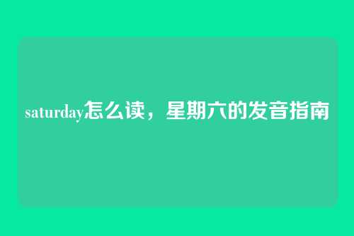 saturday怎么读,星期六的发音指南