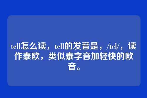 tell怎么读,tell的发音是,/tel/,读作泰欧,类似泰字音加轻快的欧音。