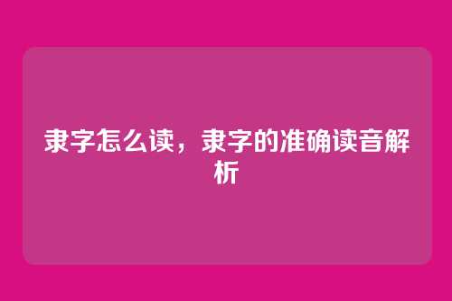 隶字怎么读,隶字的准确读音解析