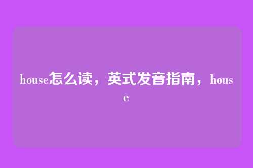 house怎么读，英式发音指南，house