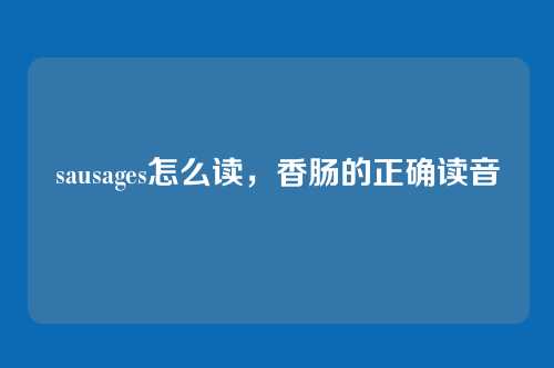 sausages怎么读,香肠的正确读音
