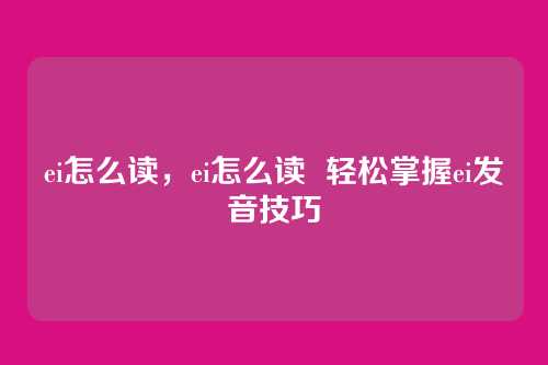 ei怎么读,ei怎么读 轻松掌握ei发音技巧