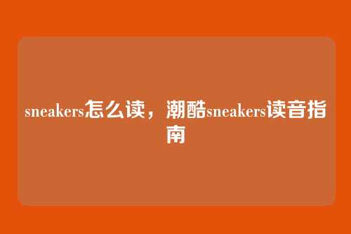 sneakers怎么读,潮酷sneakers读音指南