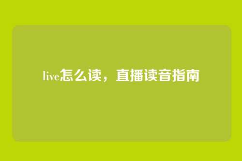 live怎么读，直播读音指南