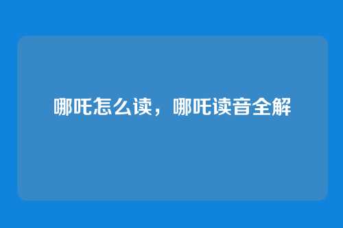 哪吒怎么读,哪吒读音全解