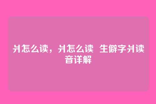 爿怎么读，爿怎么读  生僻字爿读音详解