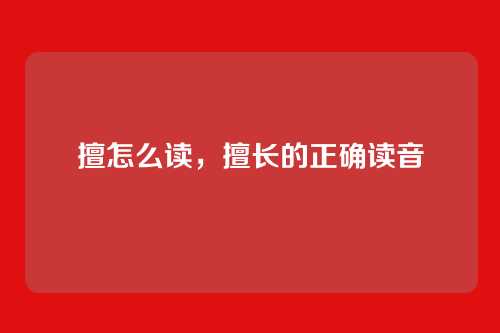 擅怎么读,擅长的正确读音